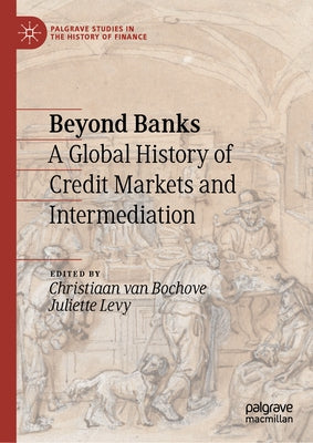 Beyond Banks: A Global History of Credit Markets and Intermediation by Van Bochove, Christiaan