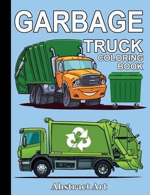 Garbage Truck Coloring Book: For Toddlers, Preschool and Kindergarten Kids Who Love Trucks by Art, Abstract