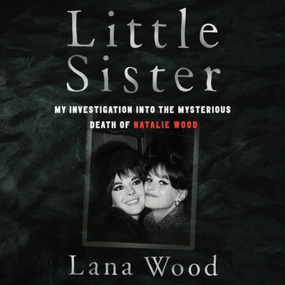 Little Sister: My Investigation Into the Mysterious Death of Natalie Wood by Wood, Lana