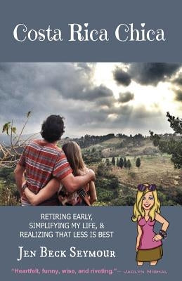 Costa Rica Chica: Retiring early, simplifying my life, & realizing that less is best by Seymour, Jen Beck