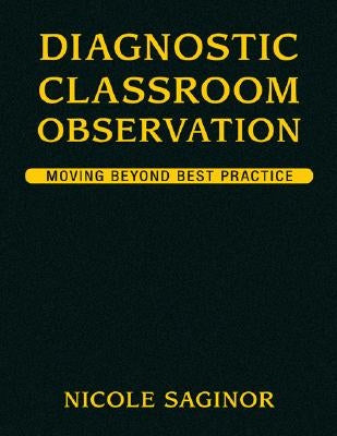 Diagnostic Classroom Observation: Moving Beyond Best Practice by Saginor, Nicole