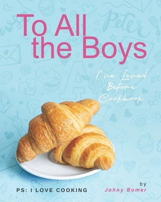 To All the Boys I've Loved Before Cookbook: PS: I Love Cooking by Bomer, Johny