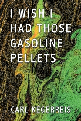 I Wish I Had Those Gasoline Pellets by Kegerreis, Carl