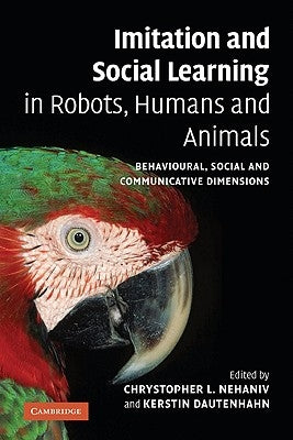 Imitation and Social Learning in Robots, Humans and Animals: Behavioural, Social and Communicative Dimensions by Nehaniv, Chrystopher L.