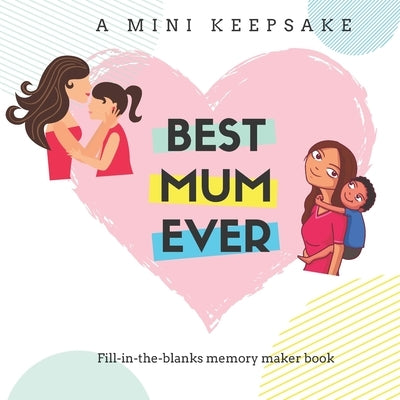 Best Mum Ever - A Mini Keepsake Fill in the Blanks Memory Maker Book: The perfect gift for mum's birthday, Mother's Day or Christmas that she will che by Publishing, Keepsake
