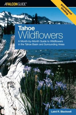 Tahoe Wildflowers: A Month-By-Month Guide to Wildflowers in the Tahoe Basin and Surrounding Areas by Blackwell, Laird