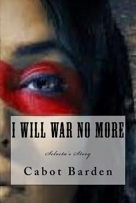 I Will War No More: Selocta's Story by Barden, Cabot