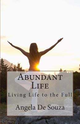 Abundant Life: Living Life to the Full by De Souza, Angela C.