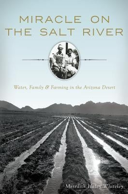 Miracle on the Salt River:: Water, Family & Farming in the Arizona Desert by Whiteley, Meredith Haley