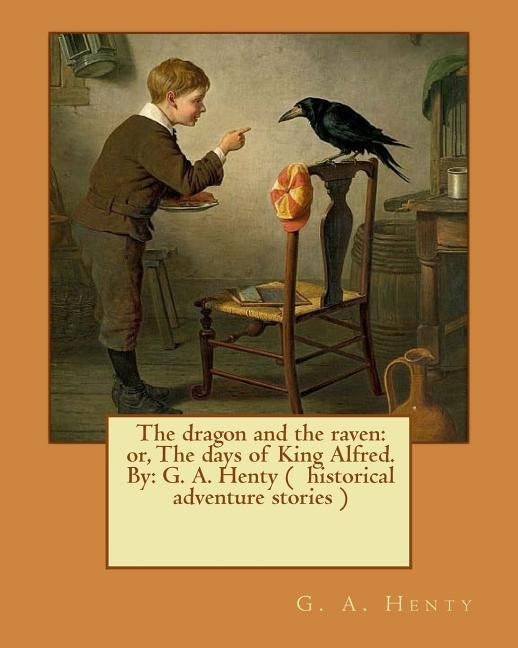 The dragon and the raven: or, The days of King Alfred. By: G. A. Henty ( historical adventure stories ) by Henty, G. a.