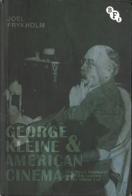George Kleine and American Cinema: The Movie Business and Film Culture in the Silent Era by Frykholm, Joel