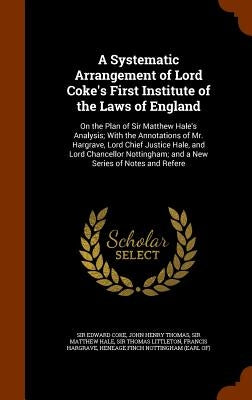 A Systematic Arrangement of Lord Coke's First Institute of the Laws of England: On the Plan of Sir Matthew Hale's Analysis; With the Annotations of Mr by Coke, Edward
