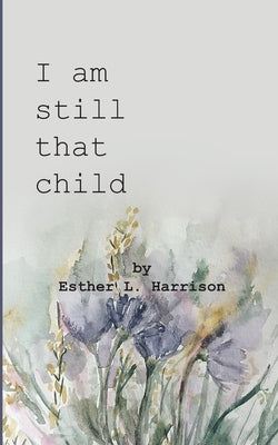 I am still that child by Harrison, Esther L.