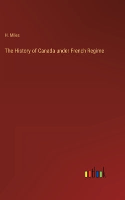 The History of Canada under French Regime by Miles, H.