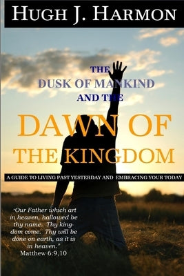 The Dusk of Mankind and the Dawn of the Kingdom by Harmon, Hugh J.