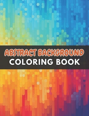 Abstract Background Coloring Book for Adults: High Quality +100 Beautiful Designs for All Fans by Bradtke, Ressie