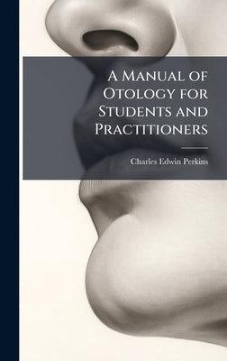 A Manual of Otology for Students and Practitioners by Perkins, Charles Edwin