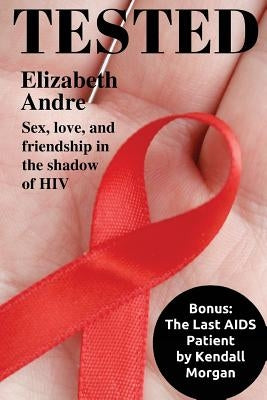 Tested: Sex, love, and friendship in the shadow of HIV by Morgan, Kendall