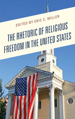 The Rhetoric of Religious Freedom in the United States by Miller, Eric C.