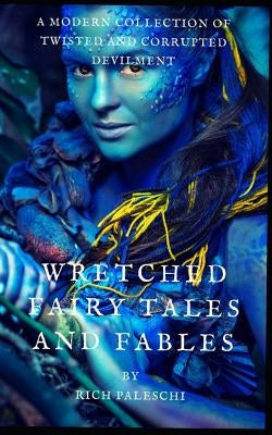 Wretched Fairy Tales and Fables: A Modern Collection of Twisted and Corrupted Devilment by Paleschi, Rich