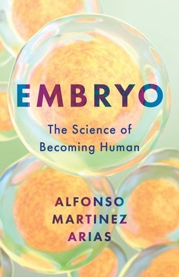 Embryo: The Science of Becoming Human by Martinez Arias, Alfonso