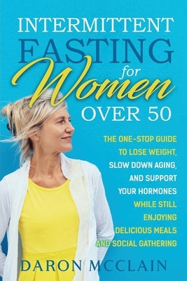 Intermittent Fasting for Women Over 50: The One-Stop Guide to Lose Weight, Slow Down Aging, and Support Your Hormones While Still Enjoying Delicious M by McClain, Daron
