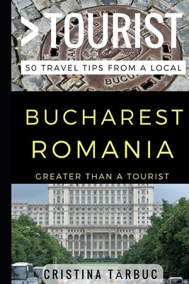 Greater Than a Tourist - Bucharest Romania: 50 Travel Tips from a Local by Tourist, Greater Than a.