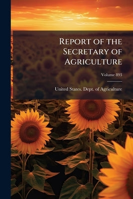 Report of the Secretary of Agriculture; Volume 893 by United States Dept of Agriculture
