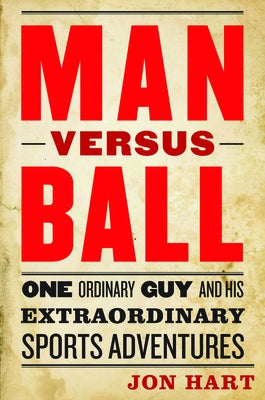 Man Versus Ball: One Ordinary Guy and His Extraordinary Sports Adventures by Hart, Jon