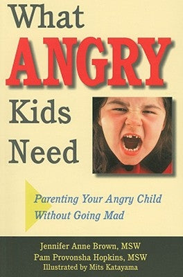 What Angry Kids Need: Parenting Your Angry Child Without Going Mad by Brown, Jennifer Anne