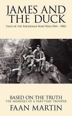 James and the Duck: Tales of the Rhodesian Bush War (1964 - 1980) by Martin, Faan