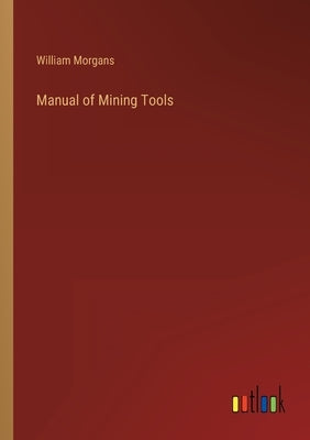 Manual of Mining Tools by Morgans, William
