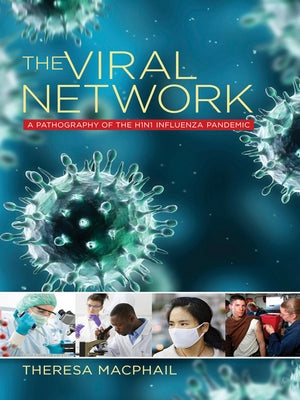 The Viral Network: A Pathography of the H1n1 Influenza Pandemic by MacPhail, Theresa