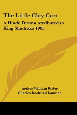 The Little Clay Cart: A Hindu Drama Attributed to King Shudraka 1905 by Ryder, Arthur William