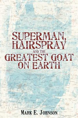 Superman, Hairspray And The Greatest Goat on Earth by Johnson, Mark E.