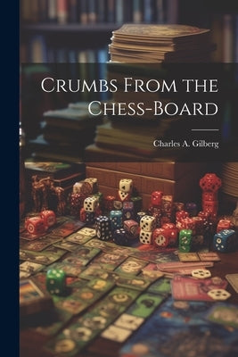 Crumbs From the Chess-Board by Gilberg, Charles A.