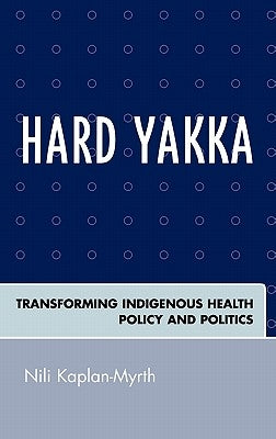 Hard Yakka: Transforming Indigenous Health Policy and Politics by Kaplan-Myrth, Nili