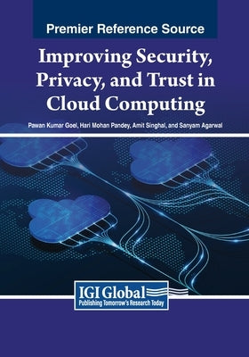 Improving Security, Privacy, and Trust in Cloud Computing by Goel, Pawan Kumar