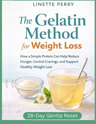 The Gelatin Method for Weight Loss: How a Simple Protein Can Help Reduce Hunger, Control Cravings, and Support Healthy Weight Loss by Perry, Linette