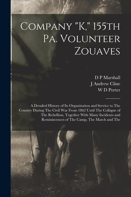 Company "K," 155th Pa. Volunteer Zouaves: A Detailed History of its Organization and Service to The Country During The Civil War From 1862 Until The C by Marshall, D. P.