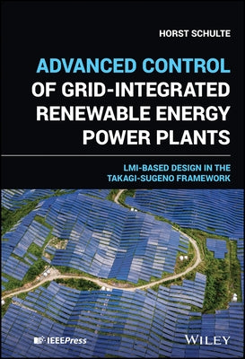 Advanced Control of Grid-Integrated Renewable Energy Power Plants: LMI-Based Design in the Takagi-Sugeno Framework by Schulte, Horst