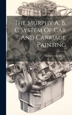 The Murphy A, B, C System Of Car And Carriage Painting by Murphy Varnish Co [From Old Catalog]