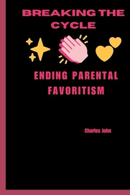 Breaking the Cycle: Ending Parental Favoritism by John, Charles