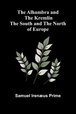 The Alhambra and the Kremlin: The South and the North of Europe by Irenæus Prime, Samuel