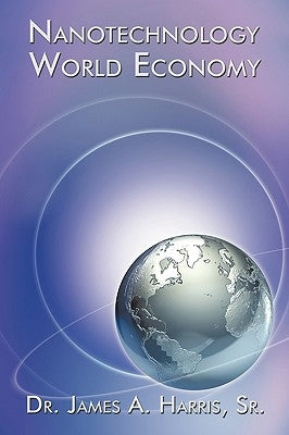 Nanotechnology World Economy by Harris, James A., Sr.