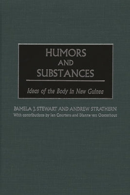 Humors and Substances: Ideas of the Body in New Guinea by Stewart, Pamela J.