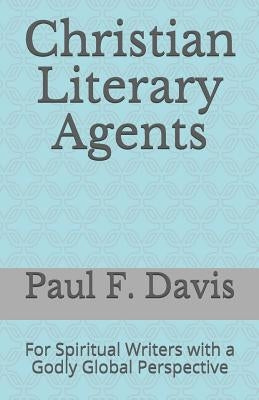 Christian Literary Agents: For Spiritual Writers with a Godly Global Perspective by Davis, Paul F.