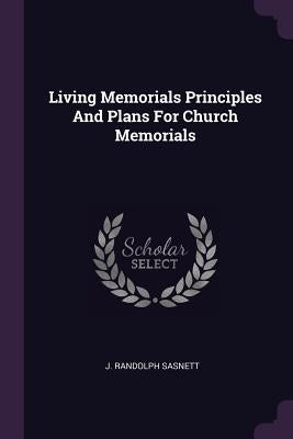 Living Memorials Principles And Plans For Church Memorials by Sasnett, J. Randolph