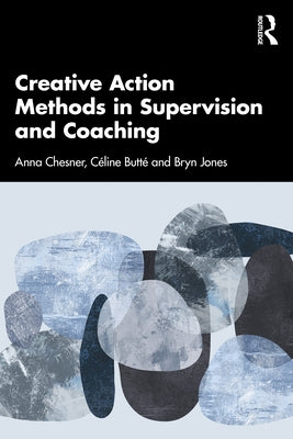Creative Action Methods in Supervision and Coaching by Chesner, Anna