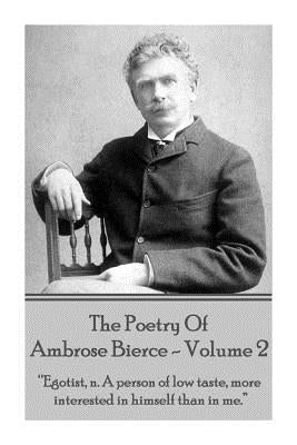 Ambrose Bierce - The Poetry Of Ambrose Bierce - Volume 2: "Egotist, n: A person of low taste, more interested in himself than me." by Bierce, Ambrose